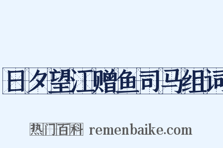 日夕望江赠鱼司马组词是什么意思的图片